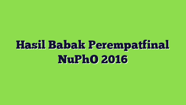 Hasil Babak Perempatfinal NuPhO 2016