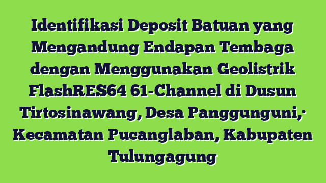 Identifikasi Deposit Batuan yang Mengandung Endapan Tembaga dengan Menggunakan Geolistrik FlashRES64 61-Channel di Dusun Tirtosinawang, Desa Panggunguni,· Kecamatan Pucanglaban, Kabupaten Tulungagung
