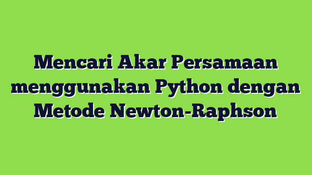Mencari Akar Persamaan menggunakan Python dengan Metode Newton-Raphson