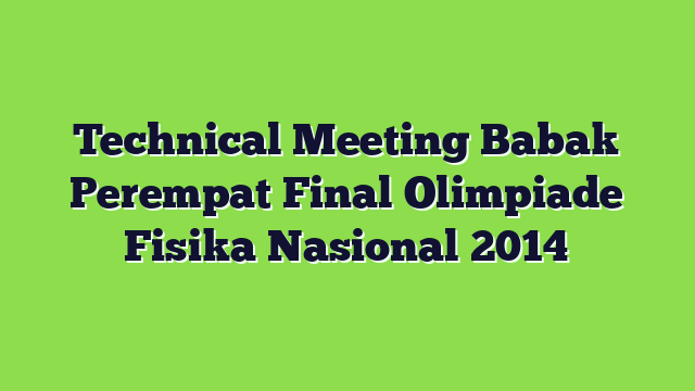 Technical Meeting Babak Perempat Final Olimpiade Fisika Nasional 2014