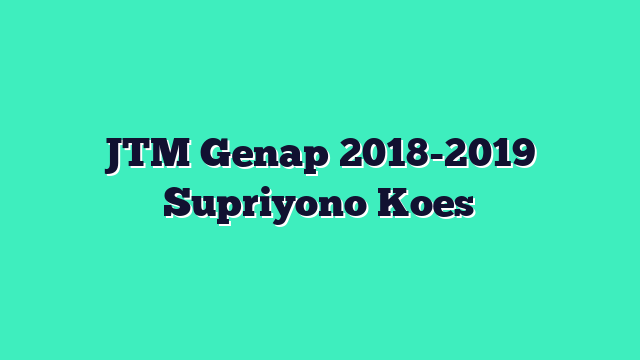 JTM Genap 2018-2019 Supriyono Koes
